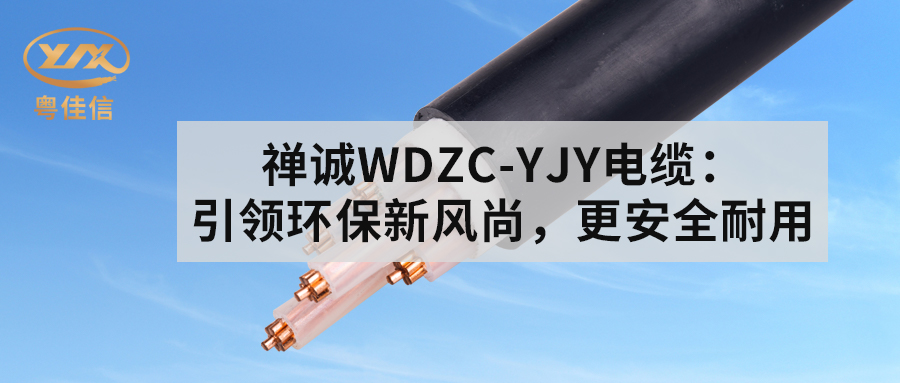 粵佳信WDZC-YJY電纜：引領(lǐng)環(huán)保新風尚，更安全耐用