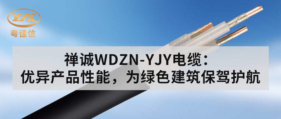 粵佳信WDZN-YJY電纜：優(yōu)異產(chǎn)品性能，為綠色建筑保駕護航